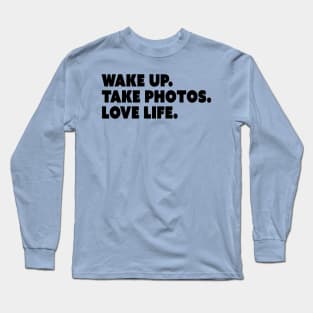 Wake Up. Take Photos. Love Life. Long Sleeve T-Shirt